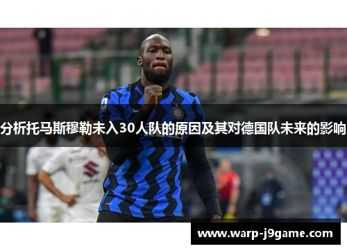 分析托马斯穆勒未入30人队的原因及其对德国队未来的影响 分析托马斯穆勒未入30人队的原因及其对德国队未来的影响