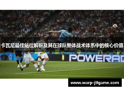 卡瓦尼最佳站位解析及其在球队整体战术体系中的核心价值