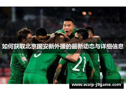 如何获取北京国安新外援的最新动态与详细信息