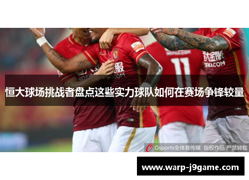 恒大球场挑战者盘点这些实力球队如何在赛场争锋较量