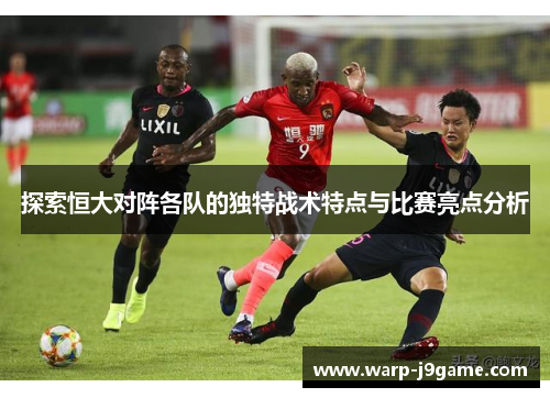 探索恒大对阵各队的独特战术特点与比赛亮点分析 探索恒大对阵各队的独特战术特点与比赛亮点分析