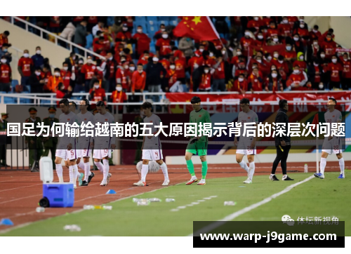 国足为何输给越南的五大原因揭示背后的深层次问题