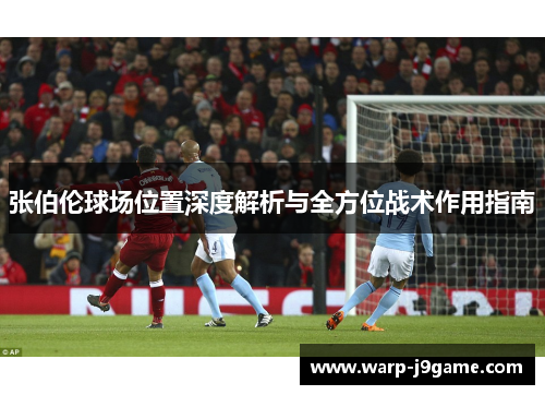 张伯伦球场位置深度解析与全方位战术作用指南