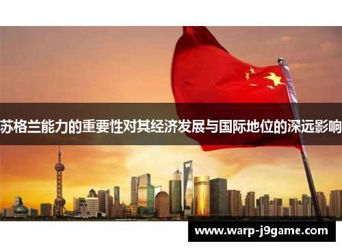 苏格兰能力的重要性对其经济发展与国际地位的深远影响 苏格兰能力的重要性对其经济发展与国际地位的深远影响