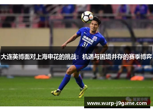 大连英博面对上海申花的挑战:机遇与困境并存的赛季博弈 大连英博面对上海申花的挑战:机遇与困境并存的赛季博弈