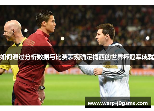 如何通过分析数据与比赛表现确定梅西的世界杯冠军成就 如何通过分析数据与比赛表现确定梅西的世界杯冠军成就