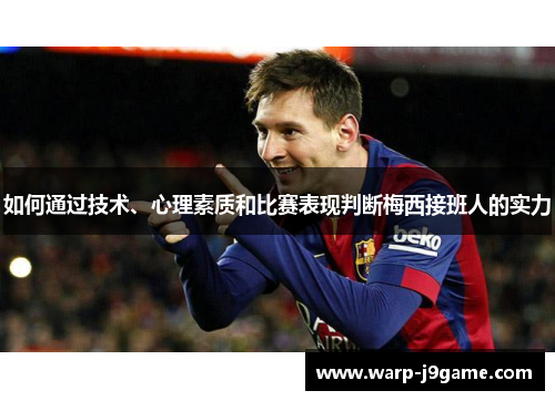 如何通过技术、心理素质和比赛表现判断梅西接班人的实力 如何通过技术、心理素质和比赛表现判断梅西接班人的实力