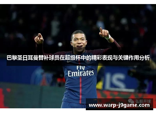 巴黎圣日耳曼替补球员在超级杯中的精彩表现与关键作用分析