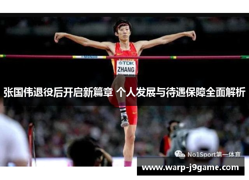张国伟退役后开启新篇章 个人发展与待遇保障全面解析