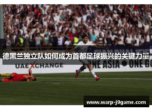 德黑兰独立队如何成为首都足球振兴的关键力量