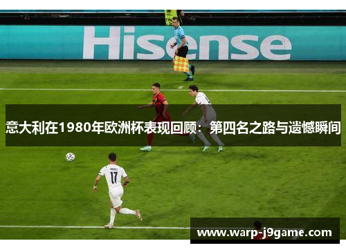 意大利在1980年欧洲杯表现回顾:第四名之路与遗憾瞬间 意大利在1980年欧洲杯表现回顾:第四名之路与遗憾瞬间