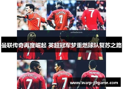 曼联传奇再度崛起 英超冠军梦重燃球队复苏之路 曼联传奇再度崛起 英超冠军梦重燃球队复苏之路