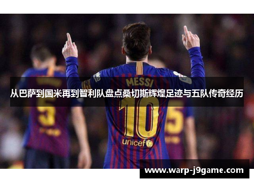 从巴萨到国米再到智利队盘点桑切斯辉煌足迹与五队传奇经历 从巴萨到国米再到智利队盘点桑切斯辉煌足迹与五队传奇经历