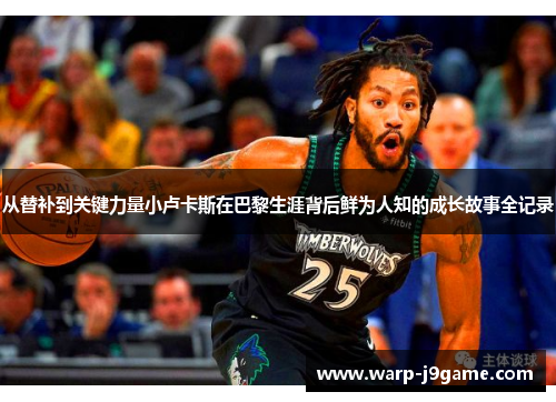 从替补到关键力量小卢卡斯在巴黎生涯背后鲜为人知的成长故事全记录 从替补到关键力量小卢卡斯在巴黎生涯背后鲜为人知的成长故事全记录