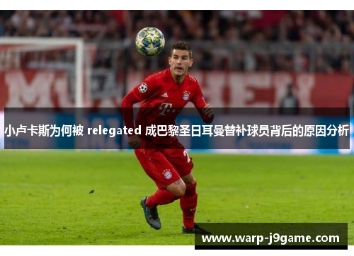 小卢卡斯为何被 relegated 成巴黎圣日耳曼替补球员背后的原因分析 小卢卡斯为何被 relegated 成巴黎圣日耳曼替补球员背后的原因分析