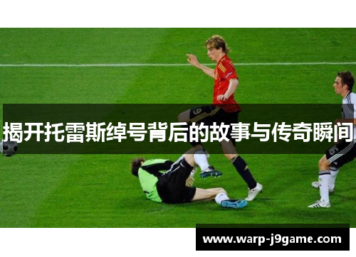 揭开托雷斯绰号背后的故事与传奇瞬间