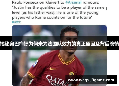 揭秘奥巴梅扬为何未为法国队效力的真正原因及背后隐情 揭秘奥巴梅扬为何未为法国队效力的真正原因及背后隐情
