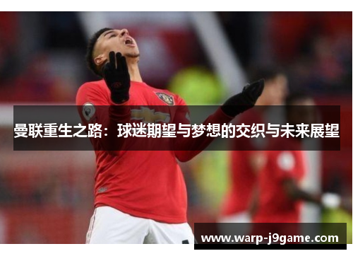 曼联重生之路:球迷期望与梦想的交织与未来展望 曼联重生之路:球迷期望与梦想的交织与未来展望