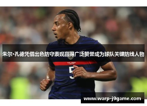 朱尔·孔德凭借出色防守表现赢得广泛赞誉成为球队关键防线人物