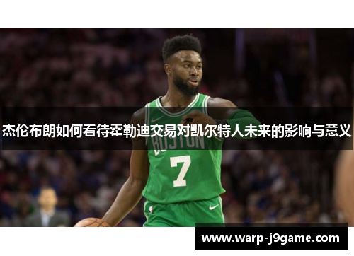 杰伦布朗如何看待霍勒迪交易对凯尔特人未来的影响与意义