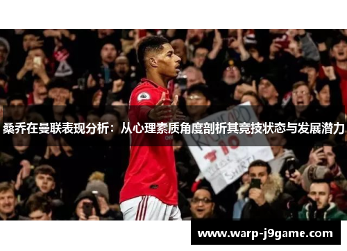 桑乔在曼联表现分析:从心理素质角度剖析其竞技状态与发展潜力 桑乔在曼联表现分析:从心理素质角度剖析其竞技状态与发展潜力
