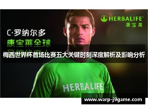 梅西世界杯首场比赛五大关键时刻深度解析及影响分析 梅西世界杯首场比赛五大关键时刻深度解析及影响分析