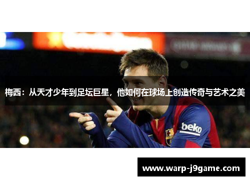 梅西：从天才少年到足坛巨星，他如何在球场上创造传奇与艺术之美