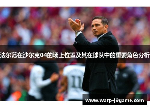 法尔范在沙尔克04的场上位置及其在球队中的重要角色分析