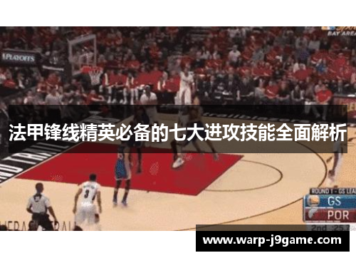 法甲锋线精英必备的七大进攻技能全面解析 法甲锋线精英必备的七大进攻技能全面解析