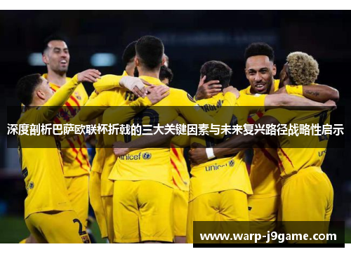 深度剖析巴萨欧联杯折戟的三大关键因素与未来复兴路径战略性启示