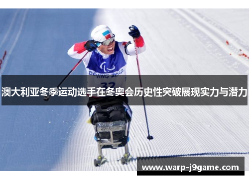 澳大利亚冬季运动选手在冬奥会历史性突破展现实力与潜力