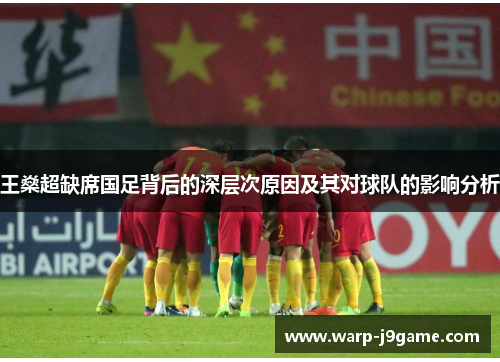 王燊超缺席国足背后的深层次原因及其对球队的影响分析