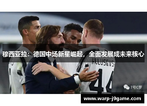 穆西亚拉：德国中场新星崛起，全面发展成未来核心