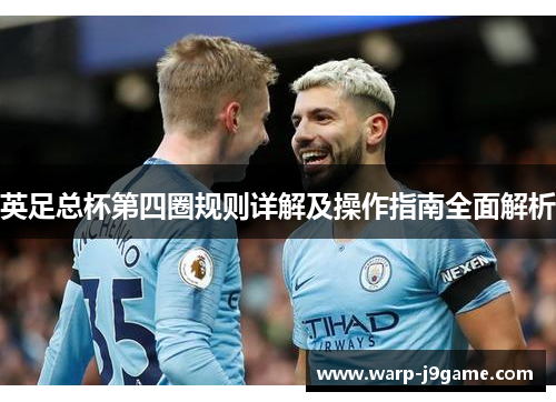 英足总杯第四圈规则详解及操作指南全面解析