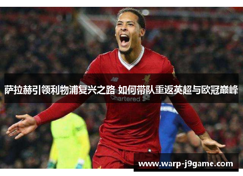 萨拉赫引领利物浦复兴之路 如何带队重返英超与欧冠巅峰