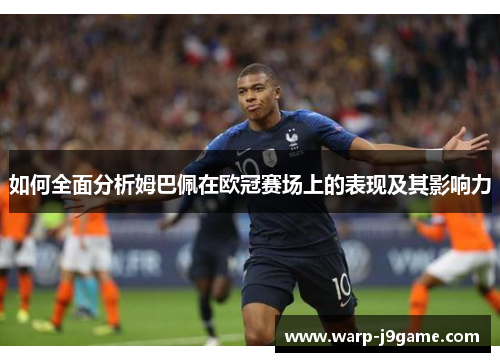 如何全面分析姆巴佩在欧冠赛场上的表现及其影响力 如何全面分析姆巴佩在欧冠赛场上的表现及其影响力