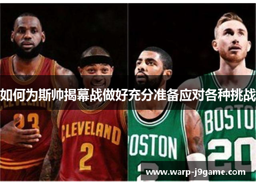 如何为斯帅揭幕战做好充分准备应对各种挑战 如何为斯帅揭幕战做好充分准备应对各种挑战