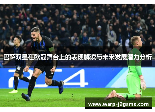 巴萨双星在欧冠舞台上的表现解读与未来发展潜力分析 巴萨双星在欧冠舞台上的表现解读与未来发展潜力分析
