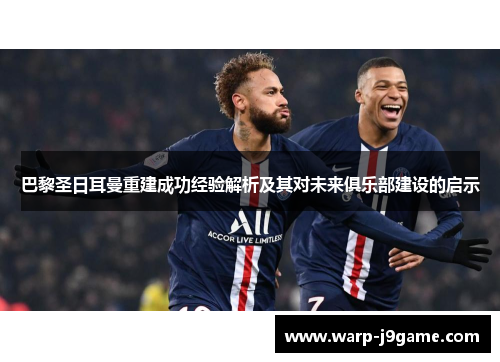 巴黎圣日耳曼重建成功经验解析及其对未来俱乐部建设的启示