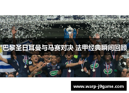 巴黎圣日耳曼与马赛对决 法甲经典瞬间回顾
