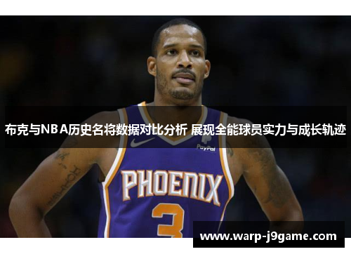 布克与NBA历史名将数据对比分析 展现全能球员实力与成长轨迹 布克与NBA历史名将数据对比分析 展现全能球员实力与成长轨迹