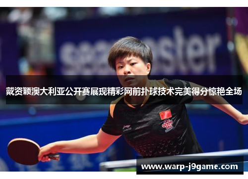 戴资颖澳大利亚公开赛展现精彩网前扑球技术完美得分惊艳全场