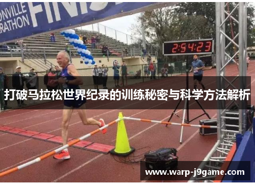 打破马拉松世界纪录的训练秘密与科学方法解析 打破马拉松世界纪录的训练秘密与科学方法解析