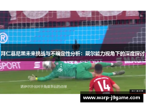 拜仁慕尼黑未来挑战与不确定性分析:戴尔能力视角下的深度探讨 拜仁慕尼黑未来挑战与不确定性分析:戴尔能力视角下的深度探讨