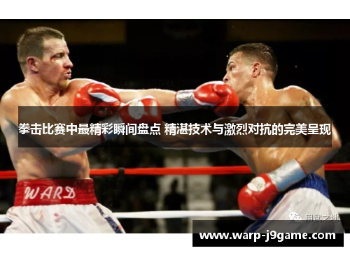 拳击比赛中最精彩瞬间盘点 精湛技术与激烈对抗的完美呈现