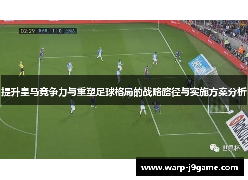 提升皇马竞争力与重塑足球格局的战略路径与实施方案分析
