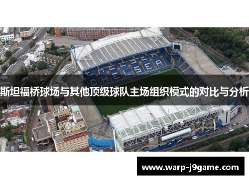 斯坦福桥球场与其他顶级球队主场组织模式的对比与分析 斯坦福桥球场与其他顶级球队主场组织模式的对比与分析