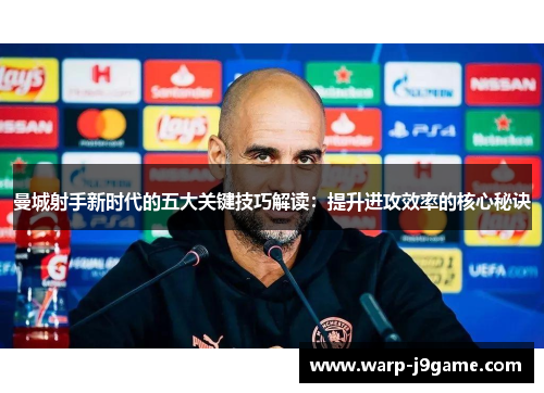 曼城射手新时代的五大关键技巧解读：提升进攻效率的核心秘诀