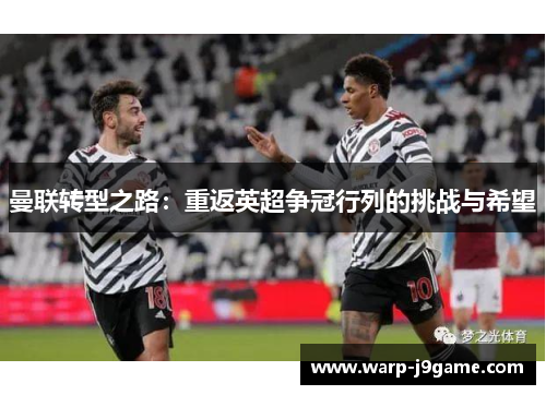 曼联转型之路:重返英超争冠行列的挑战与希望 曼联转型之路:重返英超争冠行列的挑战与希望