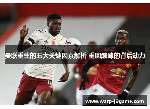 曼联重生的五大关键因素解析 重回巅峰的背后动力 曼联重生的五大关键因素解析 重回巅峰的背后动力